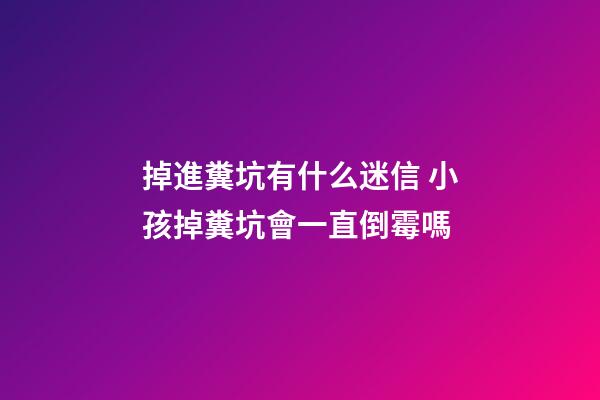掉進糞坑有什么迷信 小孩掉糞坑會一直倒霉嗎